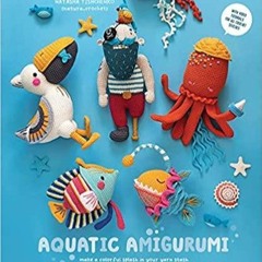PDF Read* Aquatic Amigurumi: Make a Colorful Splash in Your Yarn Stash
