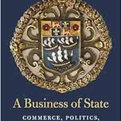 GET EPUB KINDLE PDF EBOOK A Business of State: Commerce, Politics, and the Birth of t