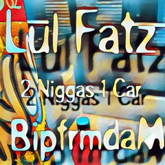 Lul fatz (2Niggas1Car)ft BipfrmdaM