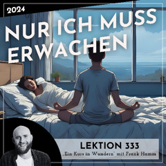 Lektion 333 – Nur ich muss erwachen – Ein Kurs in Wundern mit Frank Hamm