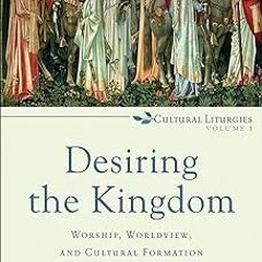[[ Desiring the Kingdom (Cultural Liturgies): Worship, Worldview, and Cultural Formation BY: Ja