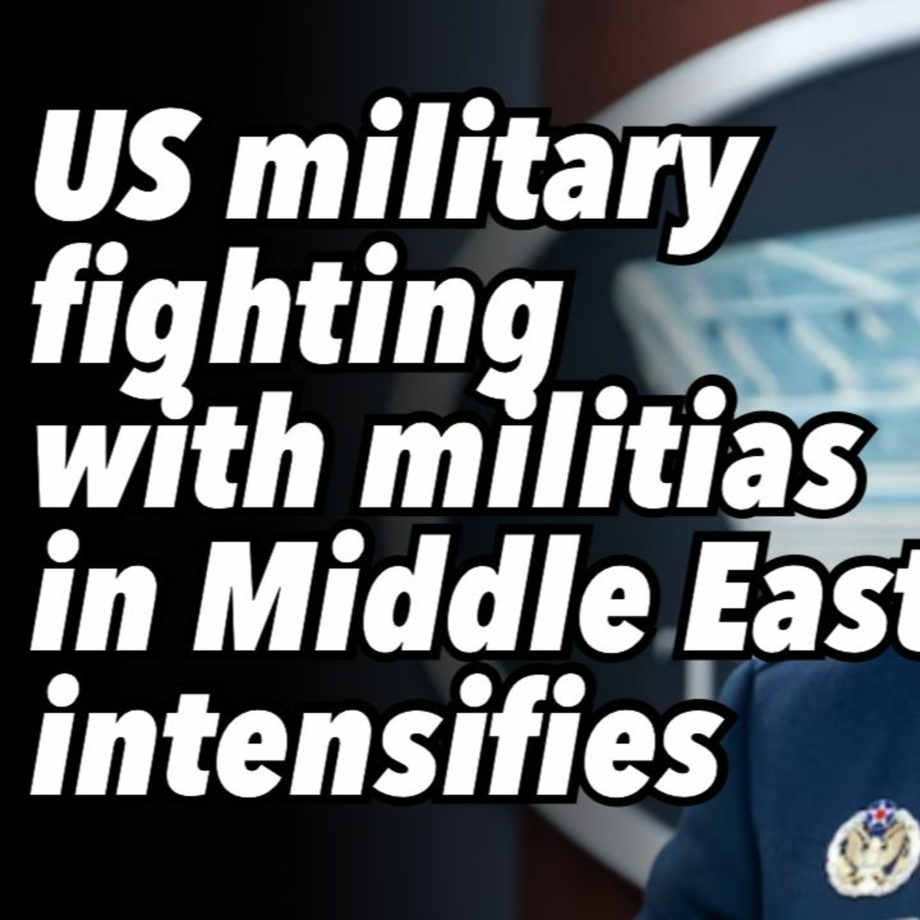 US military fighting with militias in the Middle East intensifies