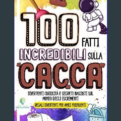 Read^^ ⚡ 100 FATTI INCREDIBILI SULLA CACCA: Divertenti curiosità e segreti nascosti sul mondo degl