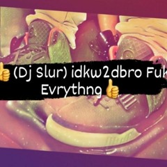 👍(Dj Slur) idkw2dbro Fuk Evrythng👍