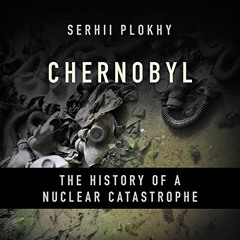 [Free] EPUB 💕 Chernobyl: The History of a Nuclear Catastrophe by  Serhii Plokhy,Ralp