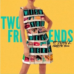 Two Friends - Wish You Were Here (feat. John K) [COASTR. Remix]