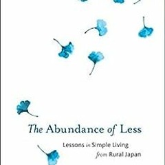 ✔️ [PDF] Download The Abundance of Less: Lessons in Simple Living from Rural Japan by Andy Coutu