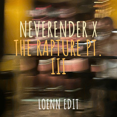 The Rapture Pt. III x Neverender (Loenn Edit)