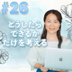 No.26 どうしたらできるかだけを考える