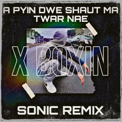 XBoxin- A Pyin Dwe Shaut Ma Twar Nae ( SONIC REMIX )