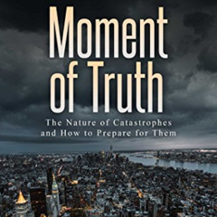 Access KINDLE 📬 Moment of Truth: The Nature of Catastrophes and How to Prepare for T