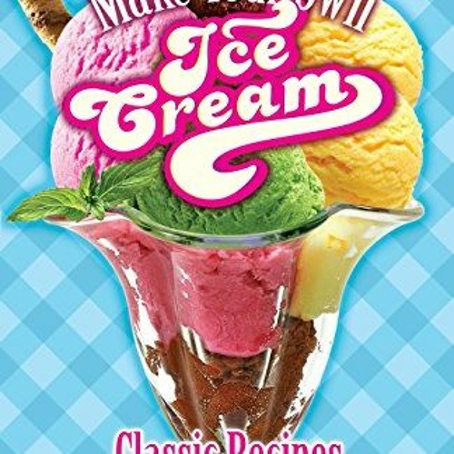 Access EPUB 💜 Make Your Own Ice Cream: Classic Recipes for Ice Cream, Sorbet, Italia