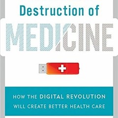 [Access] [EBOOK EPUB KINDLE PDF] The Creative Destruction of Medicine: How the Digita