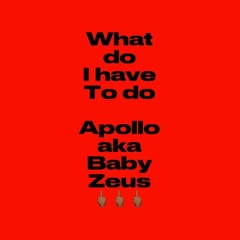 What do i have to do - apollo aka baby Zeus (Engineered by apollo)