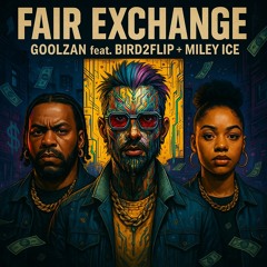 Fair Exchange -GoolZan feat. Bird2Flip + Miley Ice