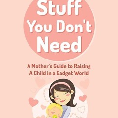 Kindle⚡online✔PDF Parenting: Stuff You Don't Need (A Mother's Guide to Raising A Child in a Gad