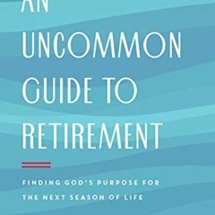 [GET] [EPUB KINDLE PDF EBOOK] An Uncommon Guide to Retirement: Finding God's Purpose for the Next Se