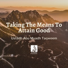 Taking The Means To Attain Good (Khutbah) - Ustādh Abu Muadh Taqweem