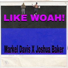 LIKE WOAH- Markel Davis x Joshua Baker