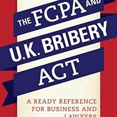 READ The FCPA and the U.K. Bribery Act: A Ready Reference for Business and Lawye