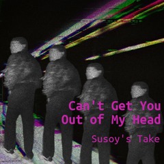 Can't Get You Out of My Head (Susoy's Take)