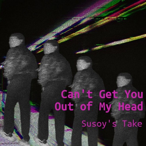 Can't Get You Out of My Head (Susoy's Take)