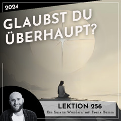 Lektion 256 – Glaubst du überhaupt? – Ein Kurs in Wundern mit Frank Hamm