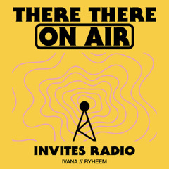 There There On-Air - Invites Radio w/ Ivana & Ryheem