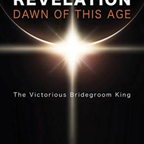 READ EBOOK 💌 Revelation: Dawn of This Age: The Victorious Bridegroom King by  Leo De