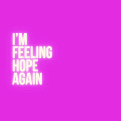 I’M FEELING HOPE AGAIN