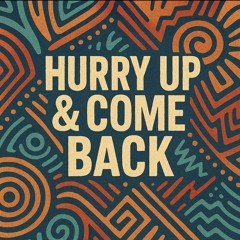 Hurry up & Come Back