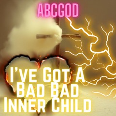 I'VE GOT A BAD BAD INNER CHILD