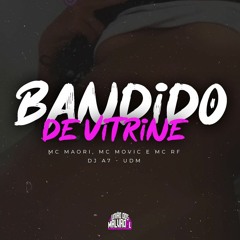 BANDIDO DE VITRINE - MC MAORI, MC MOVIC E MC RF - (DJ A7) - UNIÃO DOS MALVADÃO