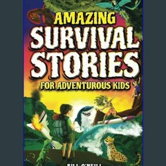{READ} 🌟 Amazing Survival Stories for Adventurous Kids: 16 True Stories About Courage, Persistence