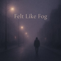 Felt Like Fog