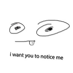 i want you to notice me