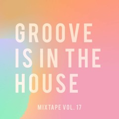 GROOVE IS IN THE HOUSE | MIXTAPE VOL. 17