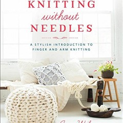 VIEW PDF EBOOK EPUB KINDLE Knitting Without Needles: A Stylish Introduction to Finger and Arm Knitti