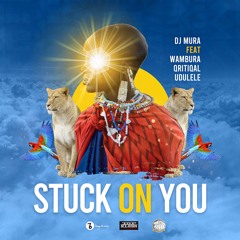 Dj Mura - Stuck On You [Ft. Wambura, Qritiqal & Udulele]