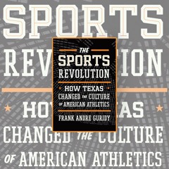 Frank Andre Guridy's The Sports Revolution: How Texas Changed the Culture of American Athletics