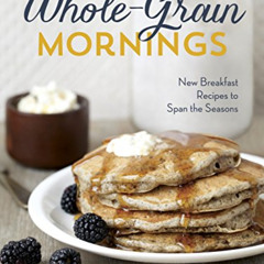 [Get] PDF 📪 Whole-Grain Mornings: New Breakfast Recipes to Span the Seasons [A Cookb