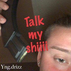 TALK MY SHIIII