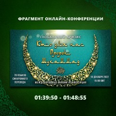 9. 01:39:50 - 01:48:55 - Фрагмент конференции "Глобальный кризис. Кто для нас Пророк Мухаммад ﷺ?"