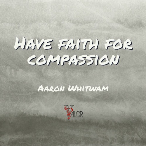 Have Faith For Compassion | ValorCC | Aaorn Whitwam