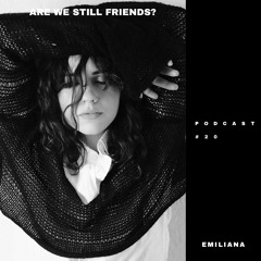 ARE WE STILL FRIENDS? PODCAST #20: EMILIANA