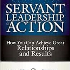 [GET] [PDF EBOOK EPUB KINDLE] Servant Leadership in Action: How You Can Achieve Great Relationships