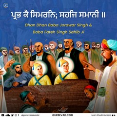ਪ੍ਰਭ ਕੈ ਸਿਮਰਨਿ; ਸਹਜਿ ਸਮਾਨੀ ॥ Arths (meaning) - Shaheedi Baba Jorawar Singh Ji & Baba Fateh Singh Ji