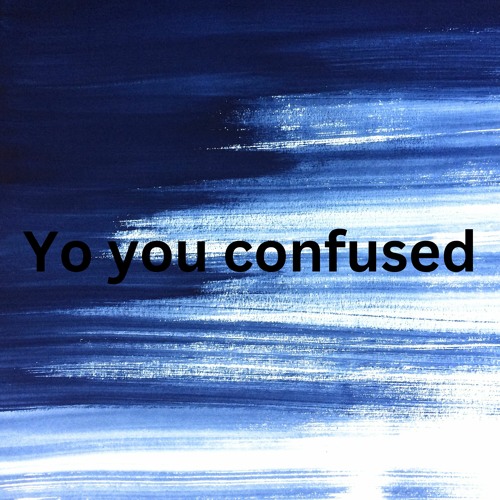 Yo You Must Be Confused