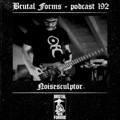 Podcast 192 - Noisesculptor x Brutal Forms