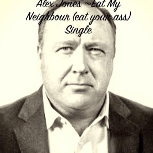 Alex Jones ~ Eat My Neighbor (Eat Your Ass) Single